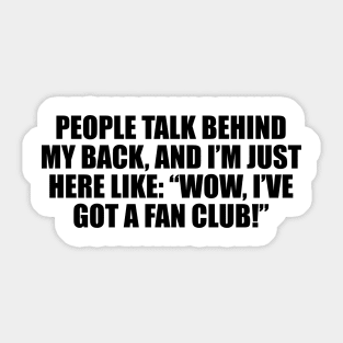 People talk behind my back, and I’m just here like. Wow, I’ve got a fan club Sticker